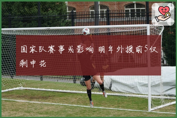 国家队赛事或影响 明年外援前5仅剩申花