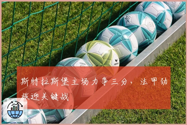 斯特拉斯堡主场力争三分，法甲劲旅迎关键战