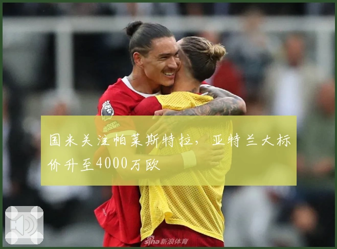 国米关注帕莱斯特拉，亚特兰大标价升至4000万欧