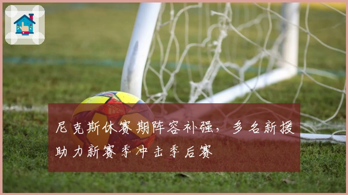 尼克斯休赛期阵容补强，多名新援助力新赛季冲击季后赛