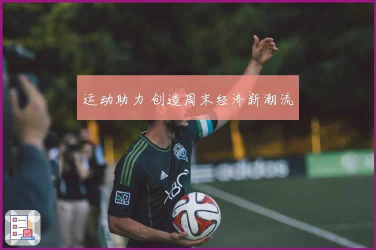 运动助力 创造周末经济新潮流