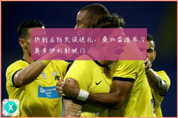 热刺后防失误送礼，桑加雷造单刀奥多伊补射破门