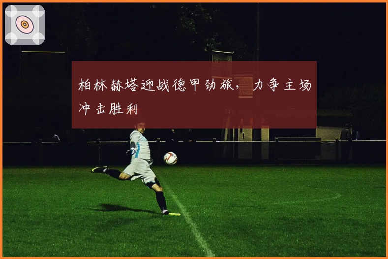 柏林赫塔迎战德甲劲旅，力争主场冲击胜利