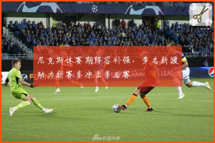 尼克斯休赛期阵容补强，多名新援助力新赛季冲击季后赛