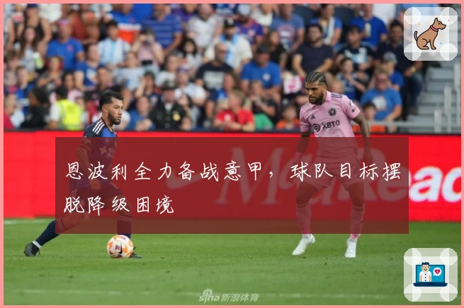 恩波利全力备战意甲，球队目标摆脱降级困境