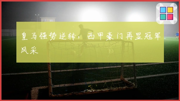 皇马强势逆转，西甲豪门再显冠军风采