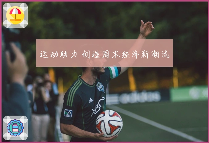 运动助力 创造周末经济新潮流