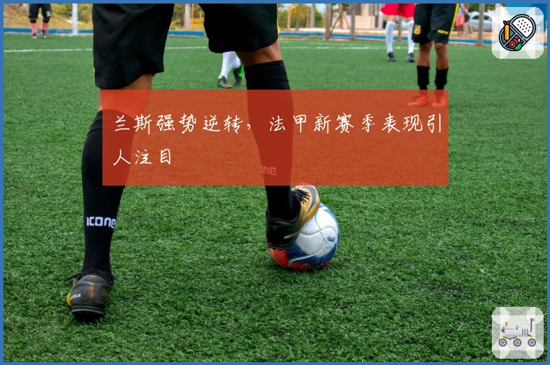 兰斯强势逆转，法甲新赛季表现引人注目