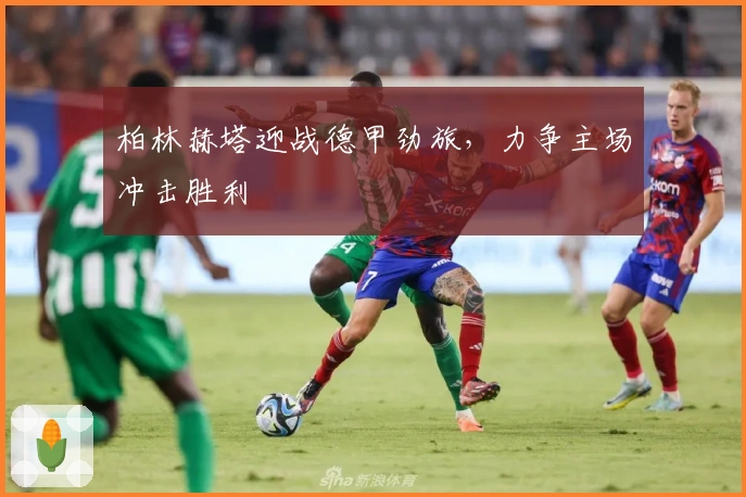 柏林赫塔迎战德甲劲旅，力争主场冲击胜利