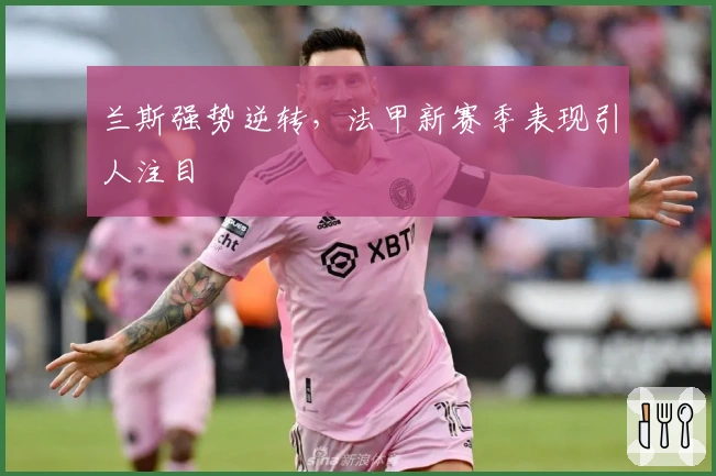 兰斯强势逆转，法甲新赛季表现引人注目