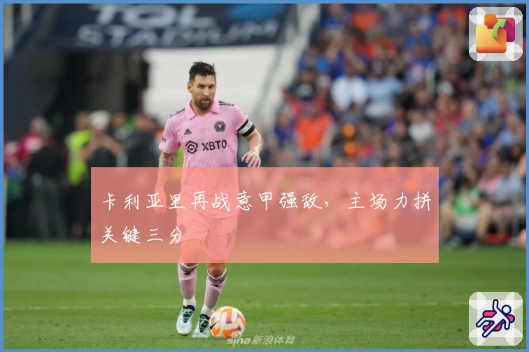 卡利亚里再战意甲强敌，主场力拼关键三分