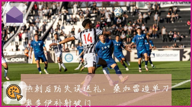 热刺后防失误送礼，桑加雷造单刀奥多伊补射破门