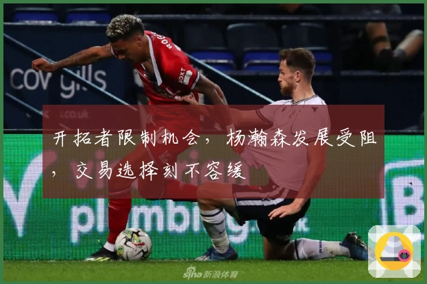 开拓者限制机会，杨瀚森发展受阻，交易选择刻不容缓